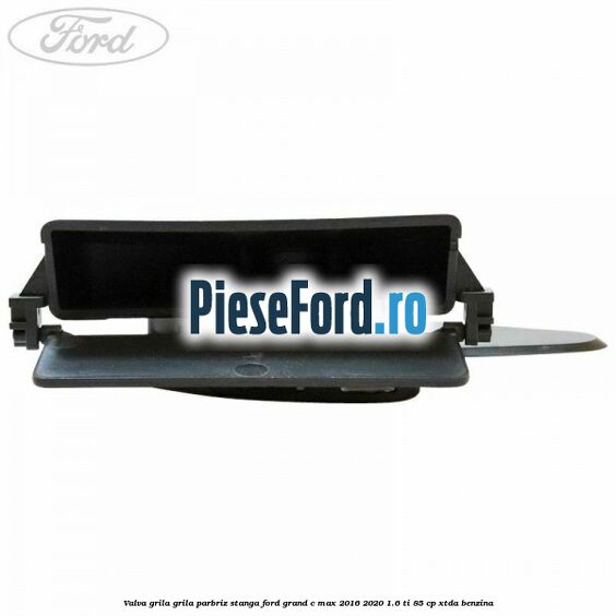 Valva grila grila parbriz stanga Ford Grand C-Max 2016-2020 1.6 Ti 85 cp Valva grila grila parbriz stanga Ford Grand C-Max 2016-2020 1.6 Ti 85 cp XTDA benzina