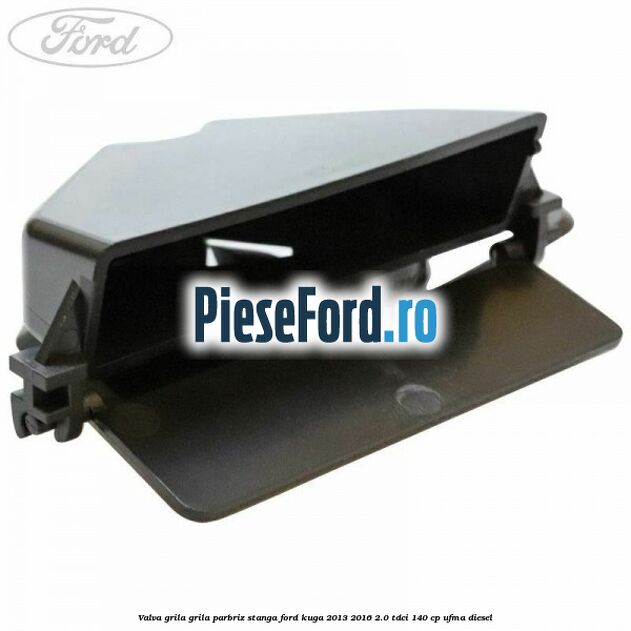 Valva grila grila parbriz stanga Ford Kuga 2013-2016 2.0 TDCi 140 cp UFMA diesel