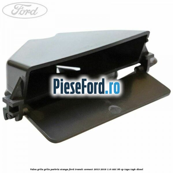 Valva grila grila parbriz stanga Ford Transit Connect 2013-2018 1.6 TDCi 95 cp TZGA, TZGB diesel