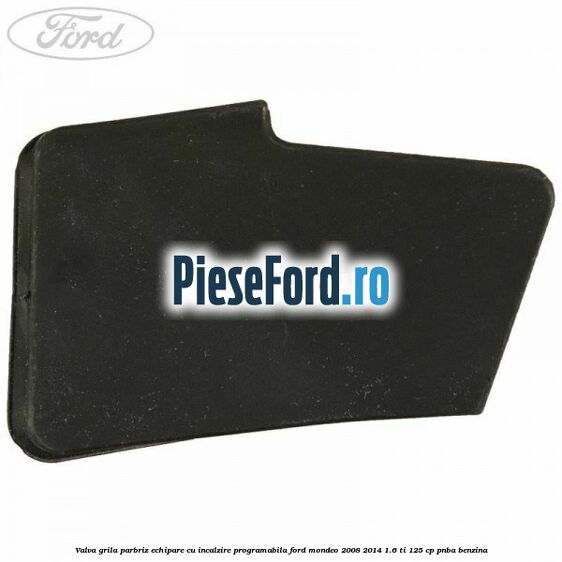 Valva grila parbriz echipare cu incalzire programabila Ford Mondeo 2008-2014 1.6 Ti 125 cp Valva grila parbriz echipare cu incalzire programabila Ford Mondeo 2008-2014 1.6 Ti 125 cp PNBA benzina