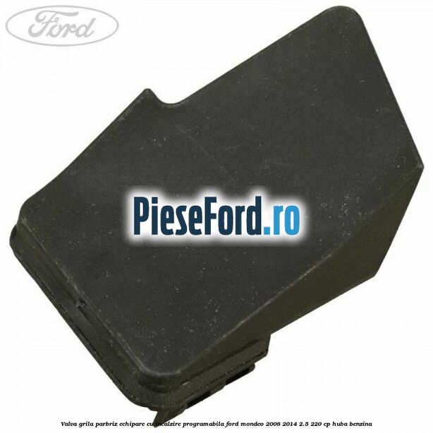 Valva grila parbriz echipare cu incalzire programabila Ford Mondeo 2008-2014 2.5 220 cp HUBA benzina