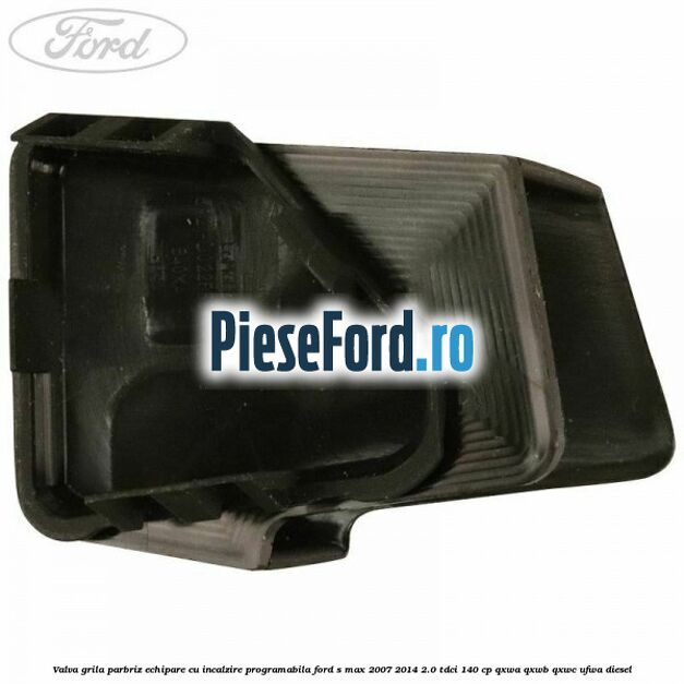 Valva grila parbriz echipare cu incalzire programabila Ford S-Max 2007-2014 2.0 TDCi 140 cp QXWA, QXWB, QXWC, UFWA diesel