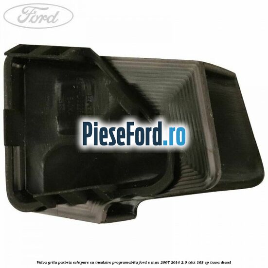 Valva grila parbriz echipare cu incalzire programabila Ford S-Max 2007-2014 2.0 TDCi 163 cp TXWA diesel