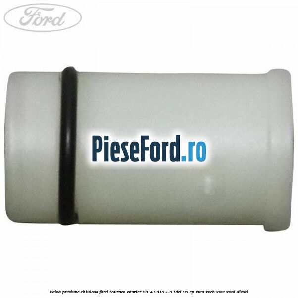 Valva presiune chiulasa Ford Tourneo Courier 2014-2018 1.5 TDCi 95 cp XVCA, XVCB, XVCC, XVCD diesel