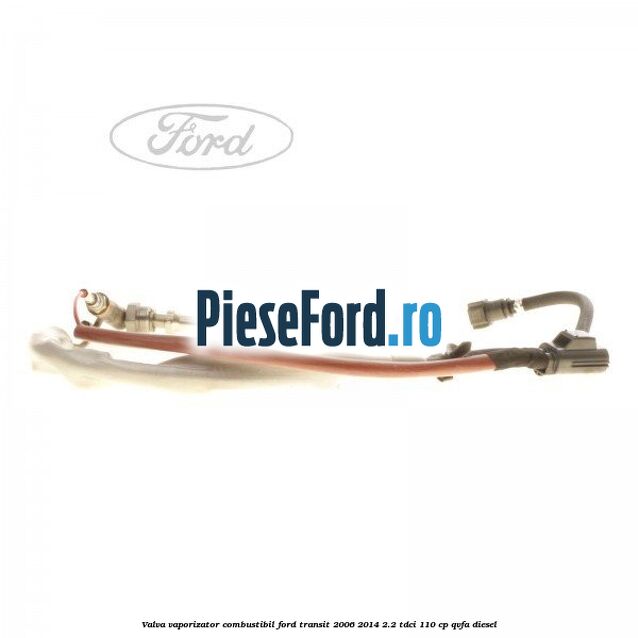 Valva vaporizator combustibil Ford Transit 2006-2014 2.2 TDCi 110 cp QVFA diesel
