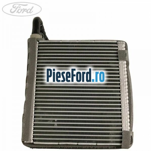Vaporizator aer conditionat Ford C-Max 2016-2020 1.5 TDCi 95 cp XXDA, XXDC, XXDD diesel