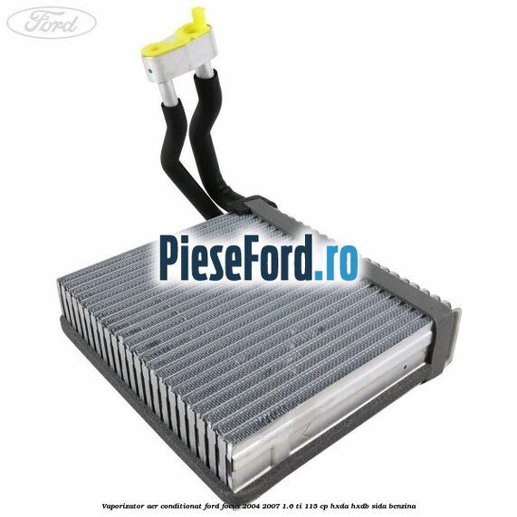 Vaporizator aer conditionat Ford Focus 2004-2007 1.6 Ti 115 cp Vaporizator aer conditionat Ford Focus 2004-2007 1.6 Ti 115 cp HXDA, HXDB, SIDA benzina