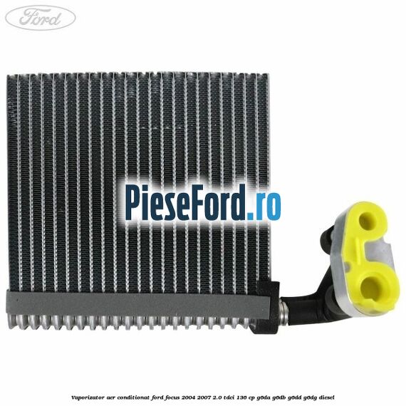 Vaporizator aer conditionat Ford Focus 2004-2007 2.0 TDCi 136 cp G6DA, G6DB, G6DD, G6DG diesel