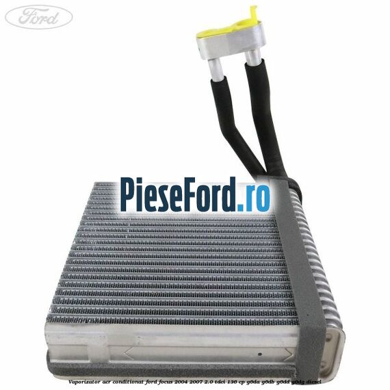 Vaporizator aer conditionat Ford Focus 2004-2007 2.0 TDCi 136 cp G6DA, G6DB, G6DD, G6DG diesel