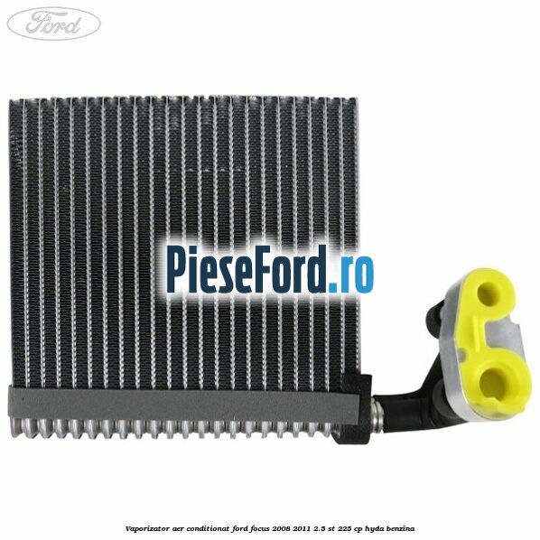 Vaporizator aer conditionat Ford Focus 2008-2011 2.5 ST 225 cp HYDA benzina