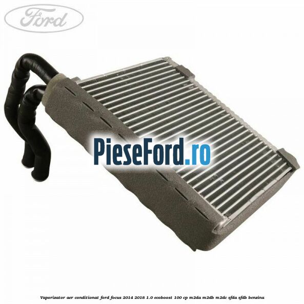 Vaporizator aer conditionat Ford Focus 2014-2018 1.0 EcoBoost 100 cp M2DA, M2DB, M2DC, SFDA, SFDB benzina