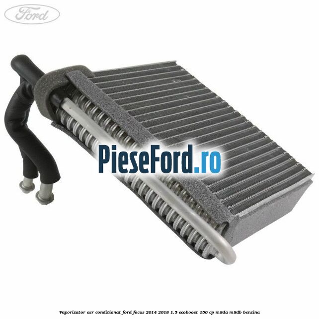 Vaporizator aer conditionat Ford Focus 2014-2018 1.5 EcoBoost 150 cp M8DA, M8DB benzina