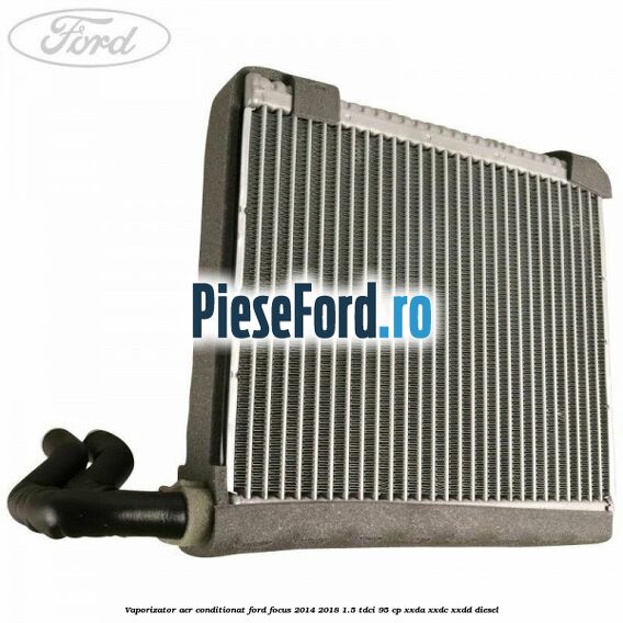 Vaporizator aer conditionat Ford Focus 2014-2018 1.5 TDCi 95 cp XXDA, XXDC, XXDD diesel