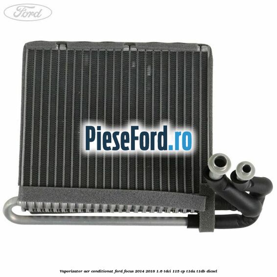 Vaporizator aer conditionat Ford Focus 2014-2018 1.6 TDCi 115 cp Vaporizator aer conditionat Ford Focus 2014-2018 1.6 TDCi 115 cp T1DA, T1DB diesel