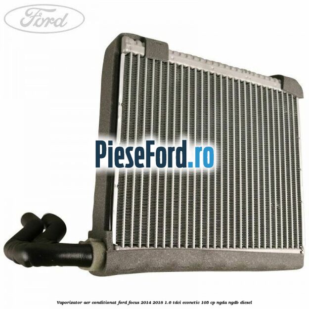 Vaporizator aer conditionat Ford Focus 2014-2018 1.6 TDCi ECOnetic 105 cp NGDA, NGDB diesel