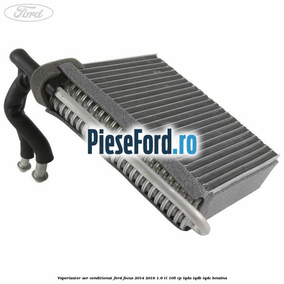 Vaporizator aer conditionat Ford Focus 2014-2018 1.6 Ti 105 cp IQDA, IQDB, IQDC benzina