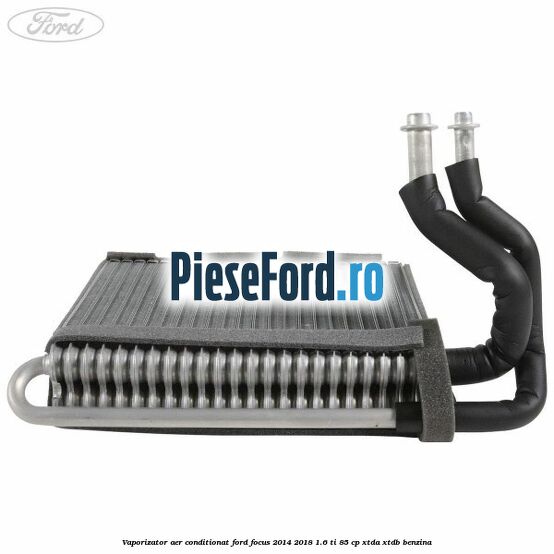 Vaporizator aer conditionat Ford Focus 2014-2018 1.6 Ti 85 cp XTDA, XTDB benzina