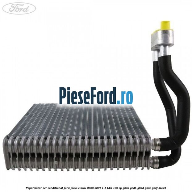 Vaporizator aer conditionat Ford Focus C-Max 2003-2007 1.6 TDCi 109 cp G8DA, G8DB, G8DD, G8DE, G8DF diesel