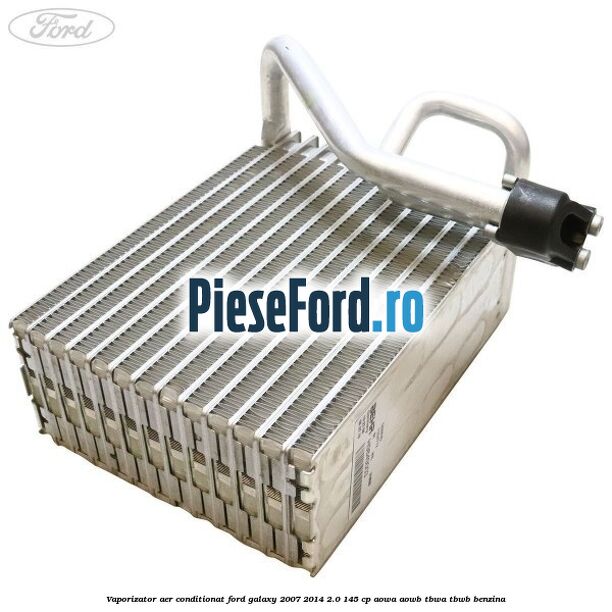 Vaporizator aer conditionat Ford Galaxy 2007-2014 2.0 145 cp AOWA, AOWB, TBWA, TBWB benzina