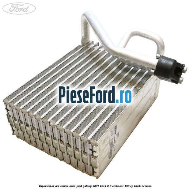 Vaporizator aer conditionat Ford Galaxy 2007-2014 2.0 EcoBoost 199 cp TNWB benzina
