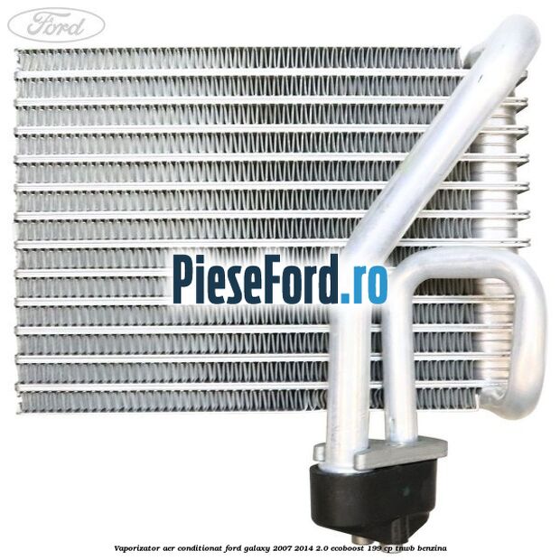 Vaporizator aer conditionat Ford Galaxy 2007-2014 2.0 EcoBoost 199 cp TNWB benzina