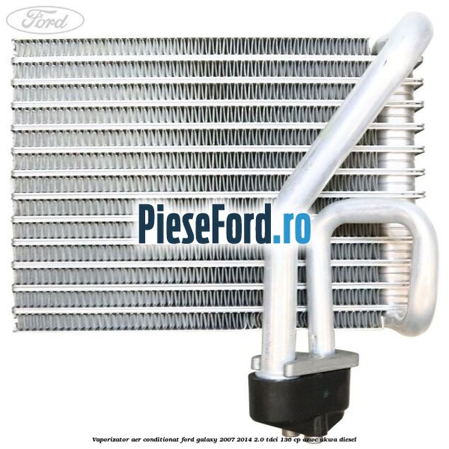 Vaporizator aer conditionat Ford Galaxy 2007-2014 2.0 TDCi 136 cp AZWC, UKWA diesel