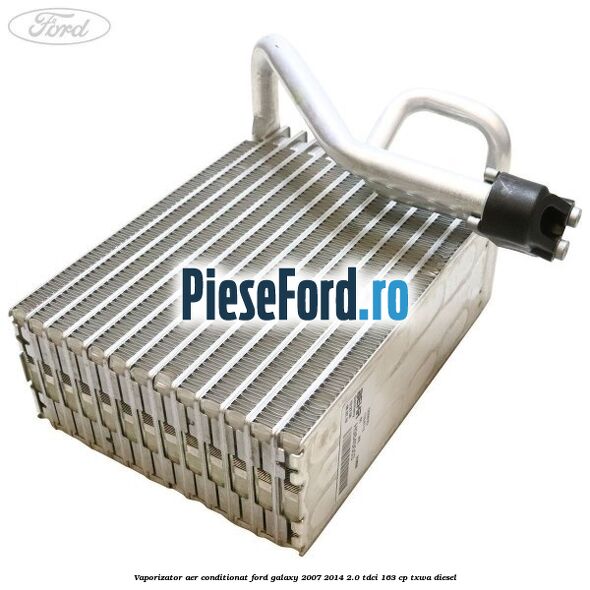 Vaporizator aer conditionat Ford Galaxy 2007-2014 2.0 TDCi 163 cp TXWA diesel