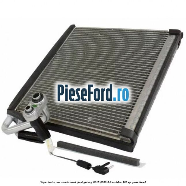 Vaporizator aer conditionat Ford Galaxy 2015-2023 2.0 EcoBlue 120 cp YNCA diesel