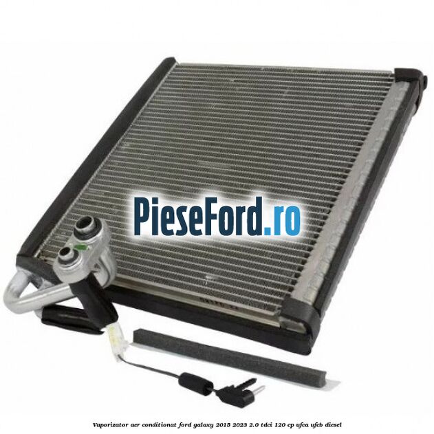 Vaporizator aer conditionat Ford Galaxy 2015-2023 2.0 TDCi 120 cp UFCA, UFCB diesel