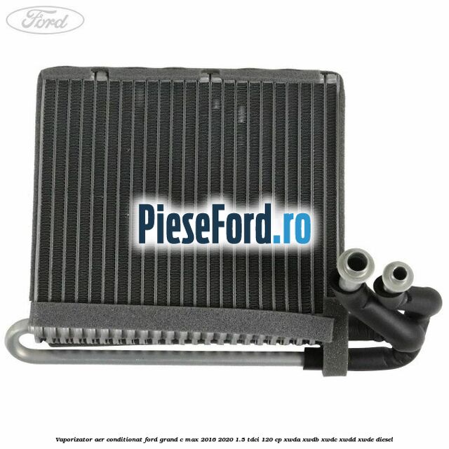Vaporizator aer conditionat Ford Grand C-Max 2016-2020 1.5 TDCi 120 cp Vaporizator aer conditionat Ford Grand C-Max 2016-2020 1.5 TDCi 120 cp XWDA, XWDB, XWDC, XWDD, XWDE diesel