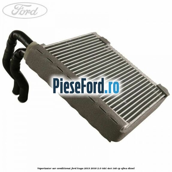 Vaporizator aer conditionat Ford Kuga 2013-2016 2.0 TDCi 4x4 140 cp UFMA diesel
