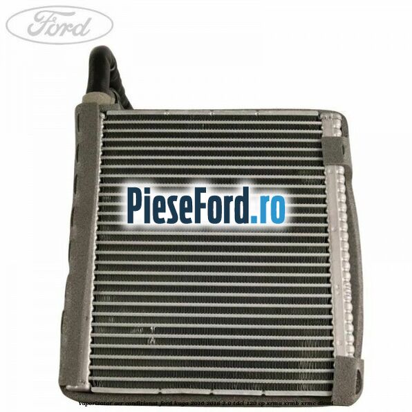 Vaporizator aer conditionat Ford Kuga 2016-2018 2.0 TDCi 120 cp XRMA, XRMB, XRMC diesel