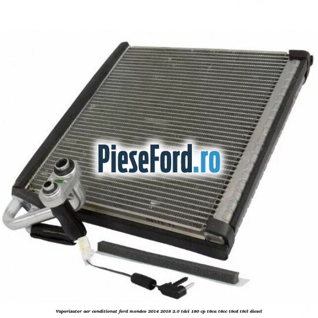 Vaporizator aer conditionat Ford Mondeo 2014-2018 2.0 TDCi 180 cp T8CA, T8CC, T8CD, T8CL diesel