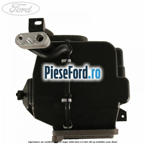 Vaporizator aer conditionat Ford Ranger 2006-2012 3.0 TDCi 156 cp MD30DITC, WEAT diesel