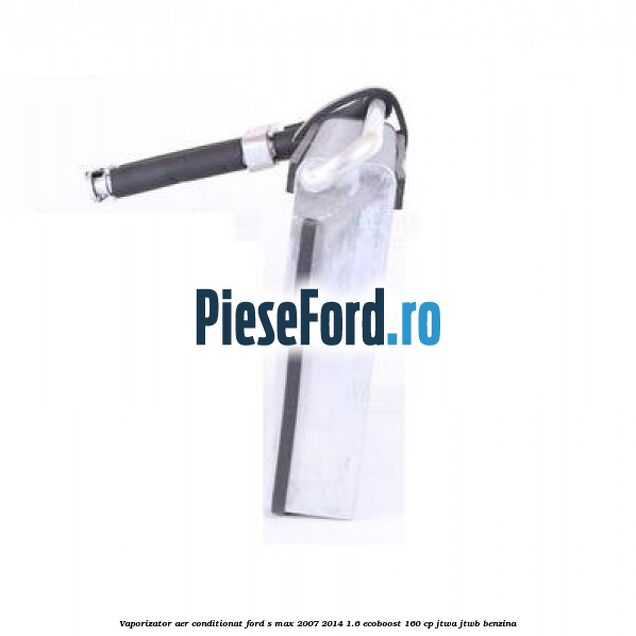 Vaporizator aer conditionat Ford S-Max 2007-2014 1.6 EcoBoost 160 cp JTWA, JTWB benzina