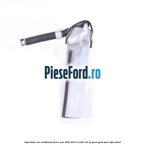 Vaporizator aer conditionat Ford S-Max 2007-2014 2.0 TDCi 140 cp QXWA, QXWB, QXWC, UFWA diesel