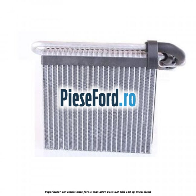 Vaporizator aer conditionat Ford S-Max 2007-2014 2.0 TDCi 163 cp Vaporizator aer conditionat Ford S-Max 2007-2014 2.0 TDCi 163 cp TXWA diesel