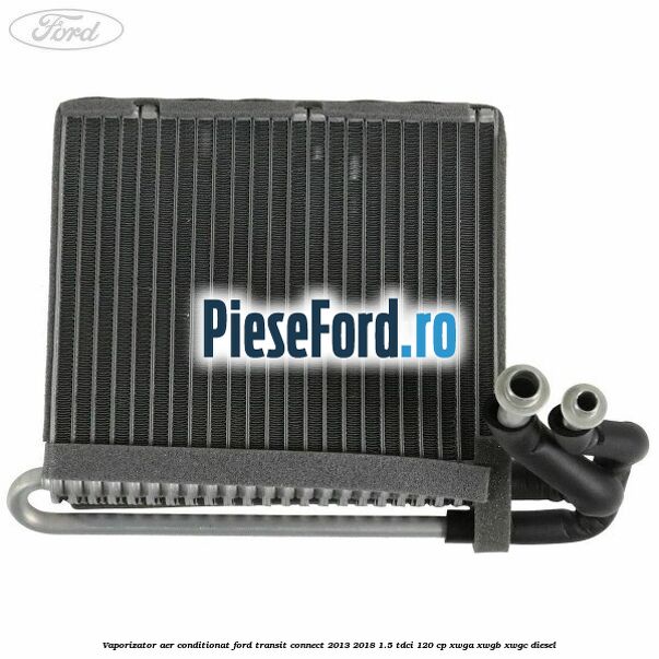 Vaporizator aer conditionat Ford Transit Connect 2013-2018 1.5 TDCi 120 cp Vaporizator aer conditionat Ford Transit Connect 2013-2018 1.5 TDCi 120 cp XWGA, XWGB, XWGC diesel