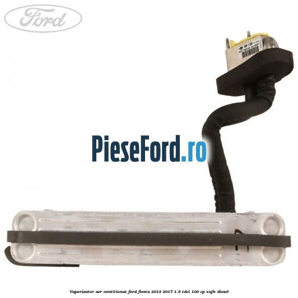 Vaporizator aer contitionat Ford Fiesta 2013-2017 1.5 TDCi 100 cp XUJH diesel