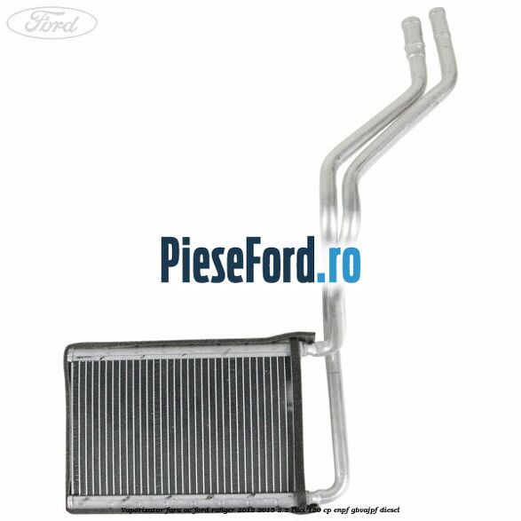 Vaporizator fara AC Ford Ranger 2012-2015 2.2 TDCi 120 cp ENPF, GBVAJPF diesel