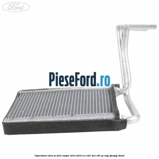 Vaporizator fara AC Ford Ranger 2012-2015 2.2 TDCi 4x4 150 cp ENQJ, GBVAJQJ diesel