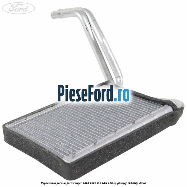 Vaporizator fara AC Ford Ranger 2016-2020 2.2 TDCi 160 cp GBVAJQJ, T22DD0P diesel