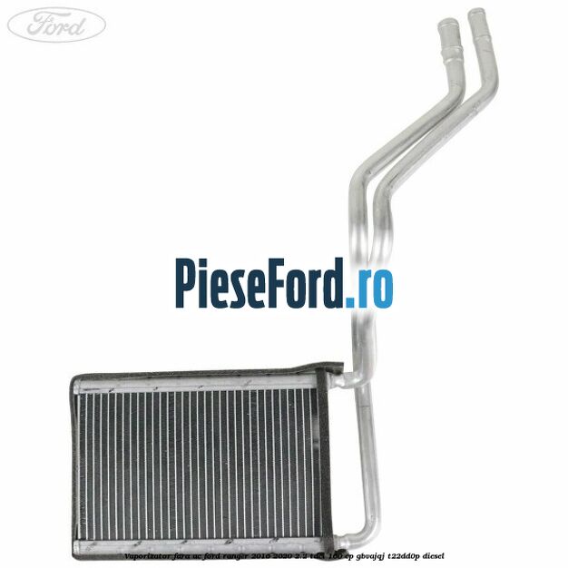 Vaporizator fara AC Ford Ranger 2016-2020 2.2 TDCi 160 cp GBVAJQJ, T22DD0P diesel