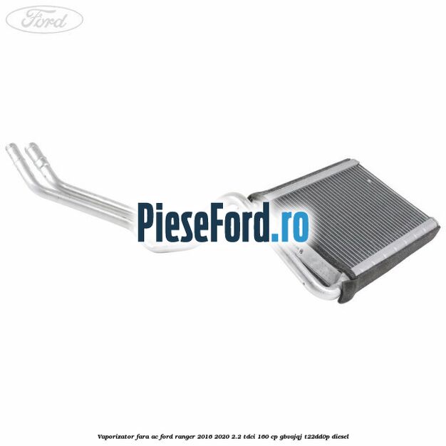 Vaporizator fara AC Ford Ranger 2016-2020 2.2 TDCi 160 cp GBVAJQJ, T22DD0P diesel