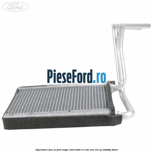 Vaporizator fara AC Ford Ranger 2016-2020 2.2 TDCi 4x4 131 cp Vaporizator fara AC Ford Ranger 2016-2020 2.2 TDCi 4x4 131 cp T22DD0P diesel