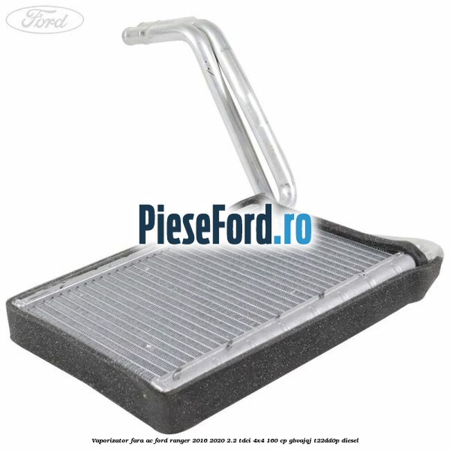Vaporizator fara AC Ford Ranger 2016-2020 2.2 TDCi 4x4 160 cp GBVAJQJ, T22DD0P diesel