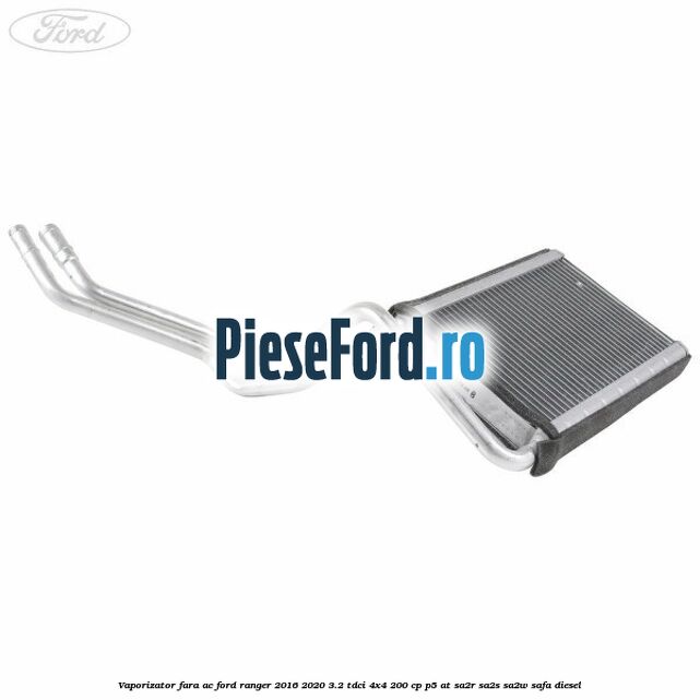 Vaporizator fara AC Ford Ranger 2016-2020 3.2 TDCi 4x4 200 cp Vaporizator fara AC Ford Ranger 2016-2020 3.2 TDCi 4x4 200 cp P5-AT, SA2R, SA2S, SA2W, SAFA diesel