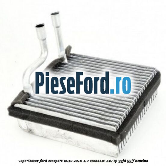 Vaporizator Ford EcoSport 2013-2018 1.0 EcoBoost 140 cp Vaporizator Ford EcoSport 2013-2018 1.0 EcoBoost 140 cp YYJD, YYJF benzina