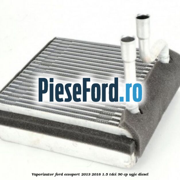 Vaporizator Ford EcoSport 2013-2018 1.5 TDCi 90 cp UGJE diesel