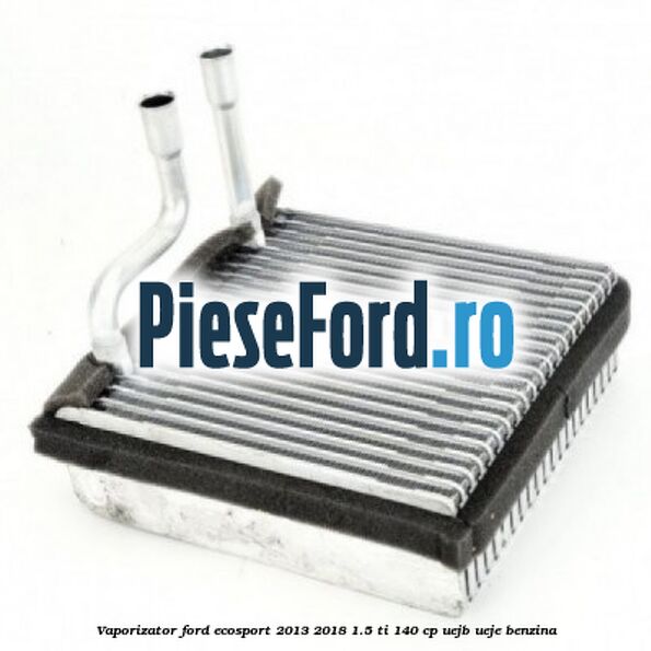 Vaporizator Ford EcoSport 2013-2018 1.5 Ti 140 cp UEJB, UEJE benzina